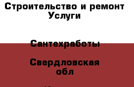 Строительство и ремонт Услуги - Сантехработы. Свердловская обл.,Каменск-Уральский г.